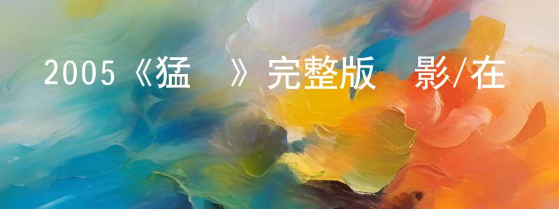 陳焰南發布2005《猛龍》完整版電影/在線觀看/百度云-美劇天堂